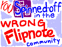 You Spinned-off in the Wrong Flipnote...