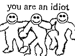 You are an idiot :)