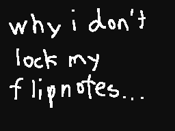 why i don't lock my flipnotes...