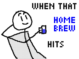 When that Homebrew hits