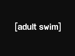 W.I.P [adult swim]