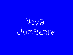 nova jumpscare (very scray!!!)