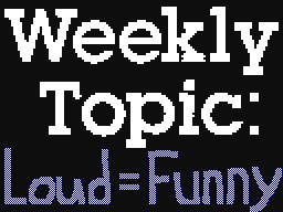 Weekly Topic: Loud = Funny