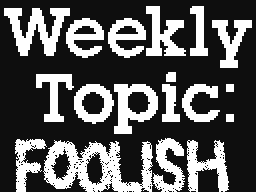 Weekly Topic: Foolish