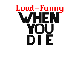 When You Die-Loud=Funny