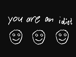 you are an idiot